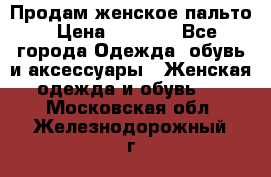 Продам женское пальто › Цена ­ 5 000 - Все города Одежда, обувь и аксессуары » Женская одежда и обувь   . Московская обл.,Железнодорожный г.